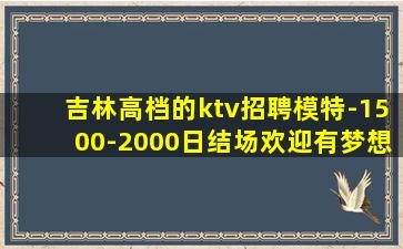 吉林高档的ktv招聘模特-1500-2000日结场欢迎有梦想