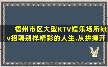 梧州市区大型KTV娱乐场所ktv招聘别样精彩的人生.从拼搏开